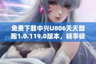 免费下载中兴U806天天酷跑1.0.119.0版本，畅享极限跑酷乐趣