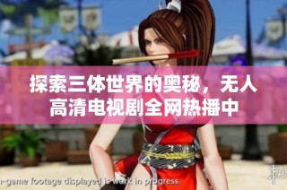 探索三体世界的奥秘，无人高清电视剧全网热播中