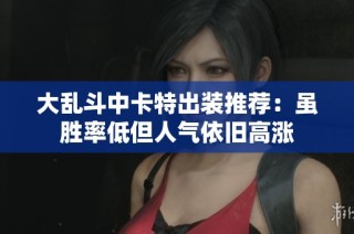 大乱斗中卡特出装推荐：虽胜率低但人气依旧高涨