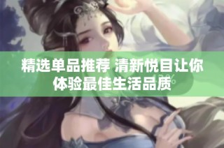 精选单品推荐 清新悦目让你体验最佳生活品质