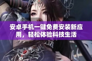 安卓手机一键免费安装新应用，轻松体验科技生活