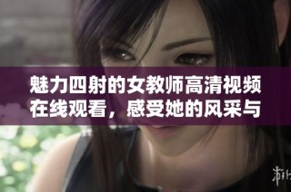 魅力四射的女教师高清视频在线观看，感受她的风采与智慧
