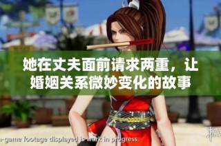 她在丈夫面前请求两重，让婚姻关系微妙变化的故事