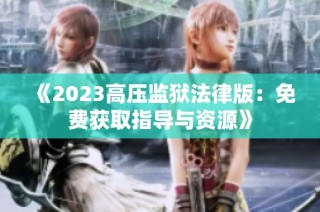 《2023高压监狱法律版：免费获取指导与资源》