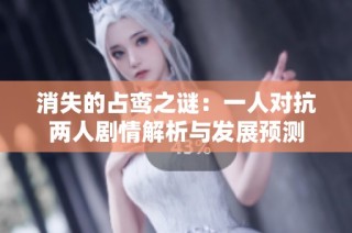 消失的占鸾之谜：一人对抗两人剧情解析与发展预测
