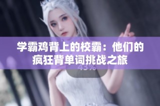 学霸鸡背上的校霸：他们的疯狂背单词挑战之旅