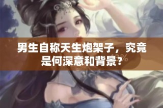 男生自称天生炮架子，究竟是何深意和背景？