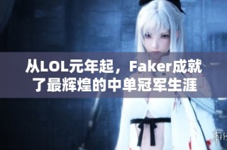 从LOL元年起，Faker成就了最辉煌的中单冠军生涯
