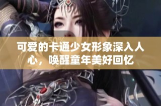 可爱的卡通少女形象深入人心，唤醒童年美好回忆