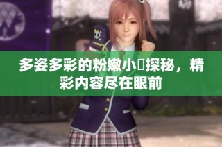 多姿多彩的粉嫩小泬探秘，精彩内容尽在眼前