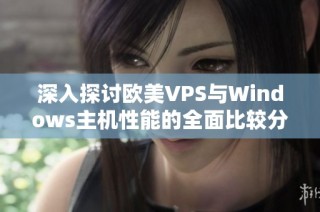 深入探讨欧美VPS与Windows主机性能的全面比较分析