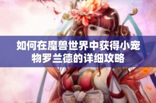 如何在魔兽世界中获得小宠物罗兰德的详细攻略