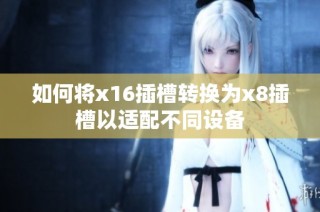 如何将x16插槽转换为x8插槽以适配不同设备