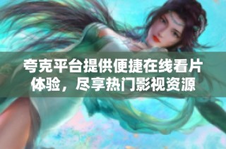 夸克平台提供便捷在线看片体验，尽享热门影视资源
