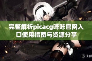 完整解析picacg哔咔官网入口使用指南与资源分享