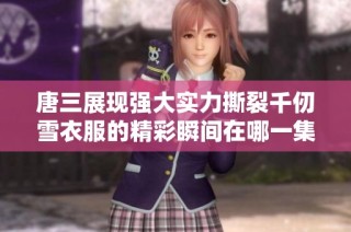 唐三展现强大实力撕裂千仞雪衣服的精彩瞬间在哪一集