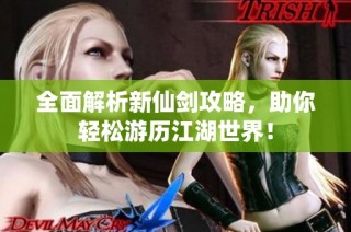全面解析新仙剑攻略，助你轻松游历江湖世界！