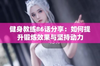 健身教练86话分享：如何提升锻炼效果与坚持动力