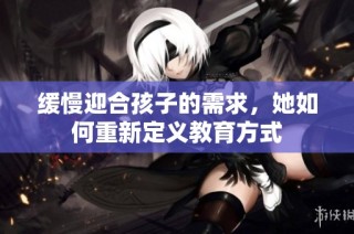 缓慢迎合孩子的需求，她如何重新定义教育方式