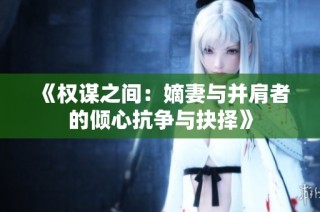 《权谋之间：嫡妻与并肩者的倾心抗争与抉择》