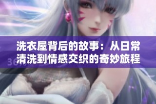 洗衣屋背后的故事：从日常清洗到情感交织的奇妙旅程