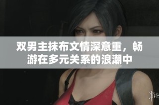 双男主抹布文情深意重，畅游在多元关系的浪潮中