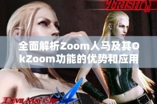 全面解析Zoom人马及其OkZoom功能的优势和应用