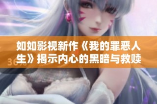 如如影视新作《我的罪恶人生》揭示内心的黑暗与救赎之路