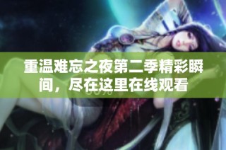 重温难忘之夜第二季精彩瞬间，尽在这里在线观看