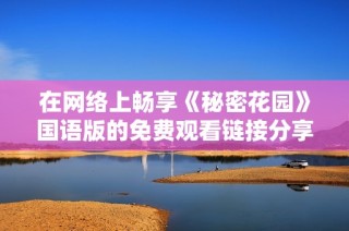 在网络上畅享《秘密花园》国语版的免费观看链接分享