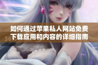 如何通过苹果私人网站免费下载应用和内容的详细指南