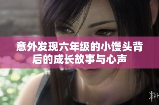 意外发现六年级的小馒头背后的成长故事与心声