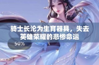 骑士长沦为生育器具，失去英雄荣耀的悲惨命运