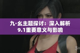 九·幺主题探讨：深入解析9.1重要意义与影响