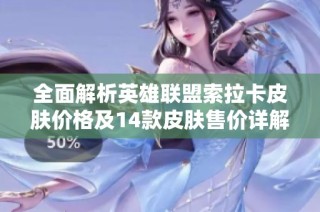 全面解析英雄联盟索拉卡皮肤价格及14款皮肤售价详解