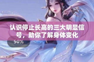 认识停止长高的三大明显信号，助你了解身体变化