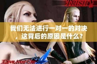 我们无法进行一对一的对决，这背后的原因是什么？