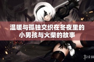 温暖与孤独交织在冬夜里的小男孩与火柴的故事