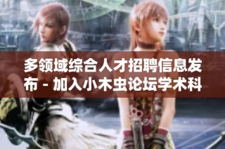 多领域综合人才招聘信息发布 - 加入小木虫论坛学术科研团队