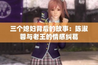 三个媳妇背后的故事：陈淑蓉与老王的情感纠葛