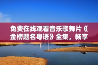 免费在线观看音乐歌舞片《金榜题名粤语》全集，畅享视听盛宴