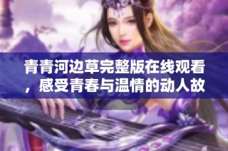 青青河边草完整版在线观看，感受青春与温情的动人故事