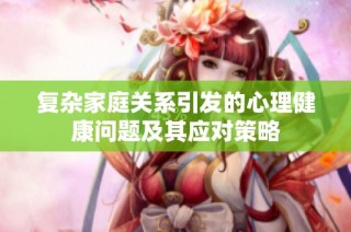 复杂家庭关系引发的心理健康问题及其应对策略