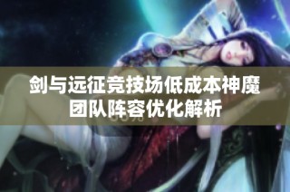 剑与远征竞技场低成本神魔团队阵容优化解析