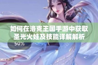 如何在洛克王国手游中获取圣光火娃及技能详解解析