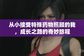 从小接受特殊药物照顾的我，成长之路的奇妙旅程