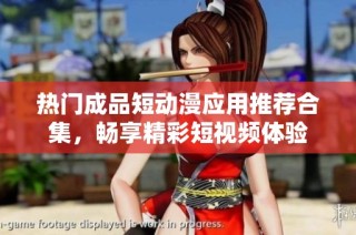 热门成品短动漫应用推荐合集，畅享精彩短视频体验
