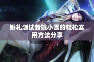 婚礼测试新娘小雪的轻松实用方法分享
