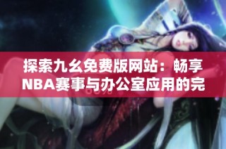 探索九幺免费版网站：畅享NBA赛事与办公室应用的完美结合