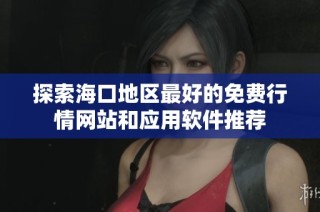 探索海口地区最好的免费行情网站和应用软件推荐